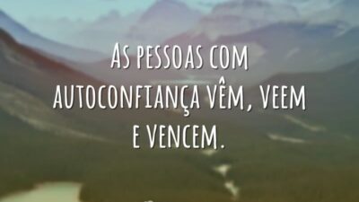 As pessoas com autoconfiança vêm, veem e vencem.