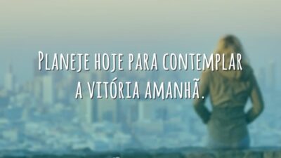 Planeje hoje para contemplar a vitória amanhã.