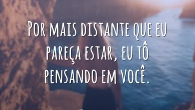 Por mais distante que eu pareça estar, eu tô pensando em você.