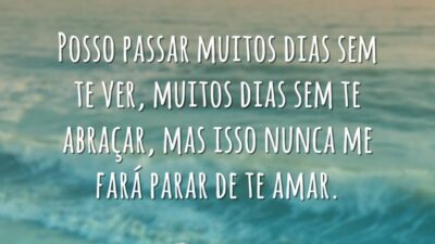 Posso passar muitos dias sem te ver, muitos dias sem te abraçar,&hellip;