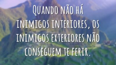 Quando não há inimigos interiores, os inimigos exteriores não conseguem te ferir.