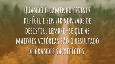 Quando o caminho estiver difícil e sentir vontade de desistir, lembre-se que&hellip;