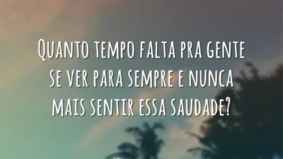 Quanto tempo falta pra gente se ver para sempre e nunca mais&hellip;