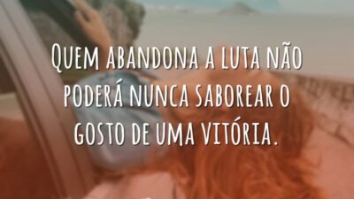 Quem abandona a luta não poderá nunca saborear o gosto de uma&hellip;