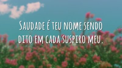 Saudade é teu nome sendo dito em cada suspiro meu.