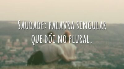 Saudade: palavra singular que dói no plural.