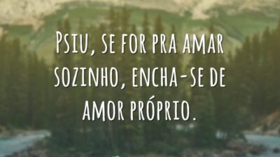 Psiu, se for pra amar sozinho, encha-se de amor próprio.