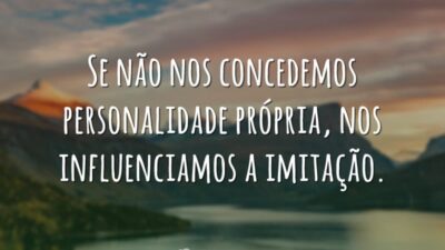 Se não nos concedemos personalidade própria, nos influenciamos a imitação.