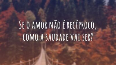Se o amor não é recíproco, como a saudade vai ser?