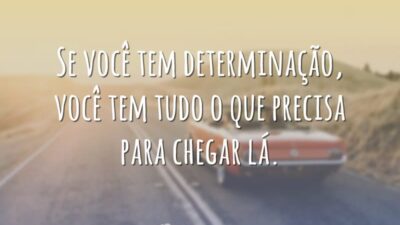 Se você tem determinação