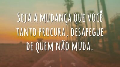 Seja a mudança, desapegue