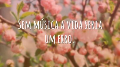Sem música a vida seria um erro.