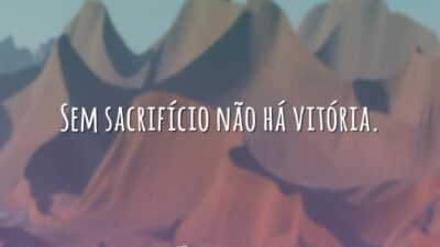 Sem sacrifício não há vitória.