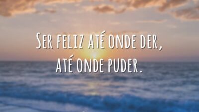 Ser feliz até onde der