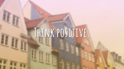 Think positive. (Pense positivo.)