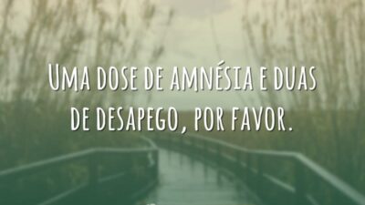 Uma dose de amnésia e duas de desapego, por favor.
