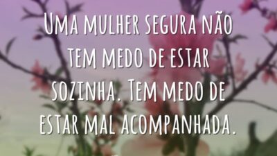 Uma mulher segura não tem medo de estar sozinha. Tem medo de&hellip;