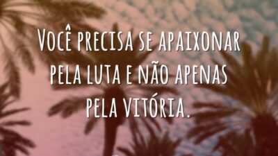 Você precisa se apaixonar pela luta e não apenas pela vitória.