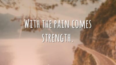 With the pain comes strength. (Com a dor vem a força.)