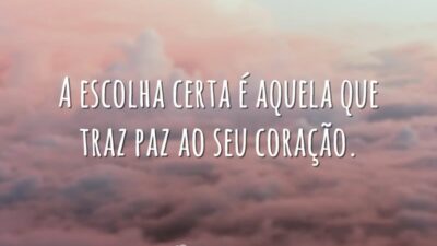 A escolha certa é aquela que traz paz ao seu coração.