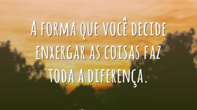 A forma que você enxerga