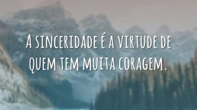 A sinceridade é a virtude de quem tem muita coragem.