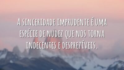 A sinceridade imprudente é uma espécie de nudez que nos torna indecentes&hellip;