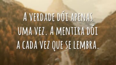 A verdade dói apenas uma vez. A mentira dói a cada vez&hellip;