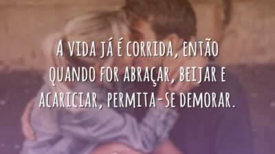 A vida já é corrida, então quando for abraçar, beijar e acariciar,&hellip;