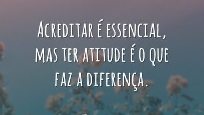 Acreditar é essencial, mas ter atitude é o que faz a diferença.