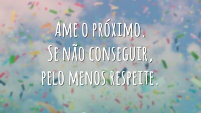 Ame o próximo. Se não conseguir, pelo menos respeite.