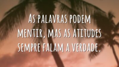 As palavras podem mentir, mas as atitudes sempre falam a verdade.