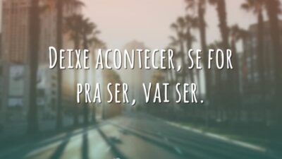 Deixe acontecer, se for pra ser, vai ser.