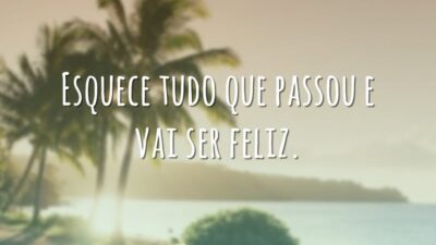 Esquece tudo que passou e vai ser feliz.