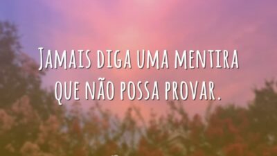 Jamais diga uma mentira que não possa provar.