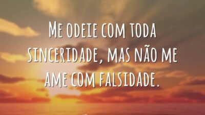 Me odeie com toda sinceridade, mas não me ame com falsidade.