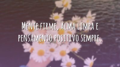 Mente firme, alma limpa e pensamento positivo sempre.
