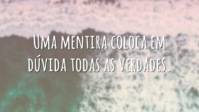 Uma mentira coloca em dúvida todas as verdades.