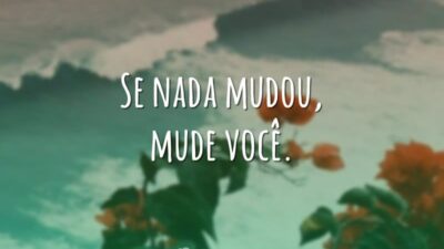 Se nada mudou, mude você.