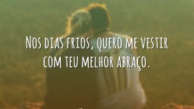 Nos dias frios, quero me vestir com teu melhor abraço.