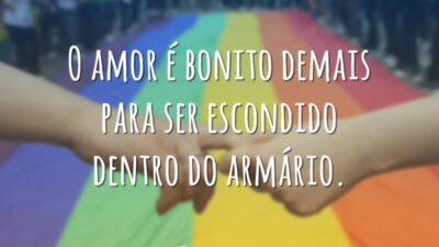 O amor é bonito demais para ser escondido dentro do armário.