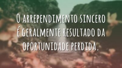 O arrependimento sincero é geralmente resultado da oportunidade perdida.