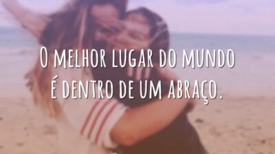 O melhor lugar do mundo é dentro de um abraço.