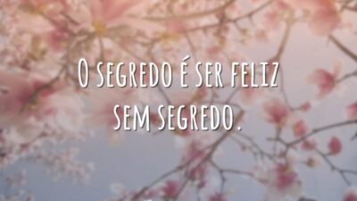 O segredo é ser feliz sem segredo.