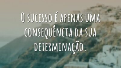 O sucesso é apenas uma consequência da sua determinação.