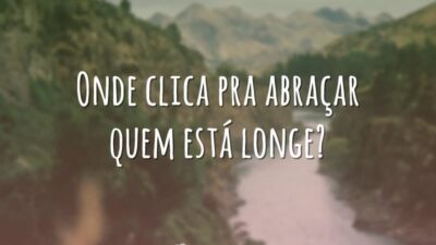 Onde clica pra abraçar quem está longe?