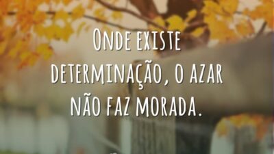 Onde existe determinação, o azar não faz morada.