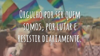 Orgulho por ser quem somos, por lutar e resistir diariamente.