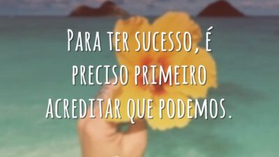 Para ter sucesso, é preciso primeiro acreditar que podemos.