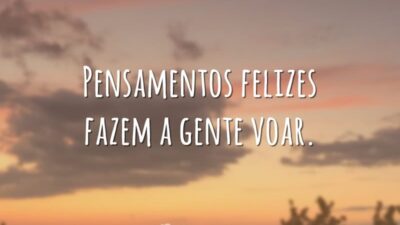 Pensamentos felizes fazem a gente voar.